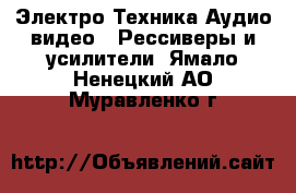 Электро-Техника Аудио-видео - Рессиверы и усилители. Ямало-Ненецкий АО,Муравленко г.